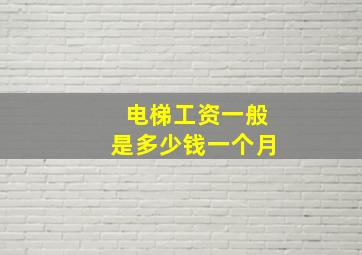 电梯工资一般是多少钱一个月