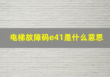 电梯故障码e41是什么意思