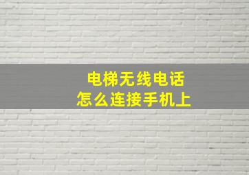 电梯无线电话怎么连接手机上