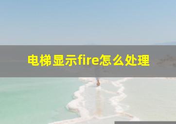 电梯显示fire怎么处理