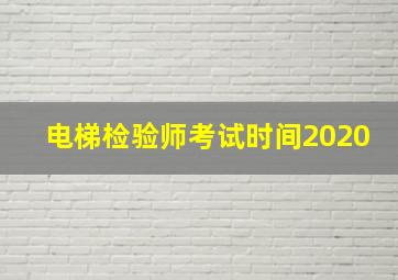 电梯检验师考试时间2020