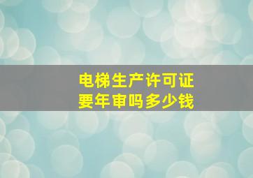 电梯生产许可证要年审吗多少钱