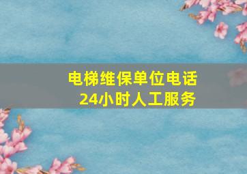 电梯维保单位电话24小时人工服务