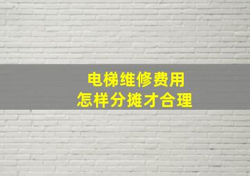 电梯维修费用怎样分摊才合理