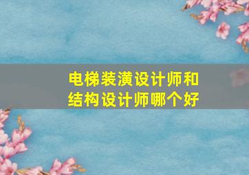 电梯装潢设计师和结构设计师哪个好