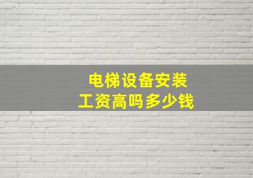 电梯设备安装工资高吗多少钱