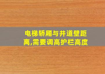 电梯轿厢与井道壁距离,需要调高护栏高度