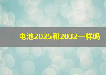 电池2025和2032一样吗