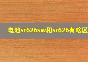 电池sr626sw和sr626有啥区别