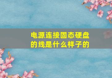 电源连接固态硬盘的线是什么样子的