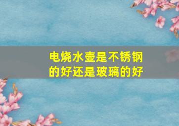 电烧水壶是不锈钢的好还是玻璃的好