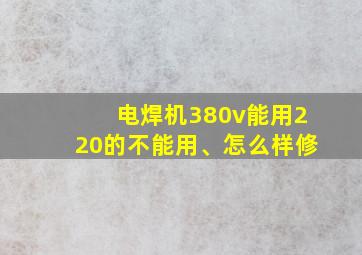 电焊机380v能用220的不能用、怎么样修