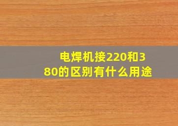 电焊机接220和380的区别有什么用途