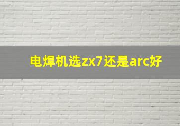 电焊机选zx7还是arc好