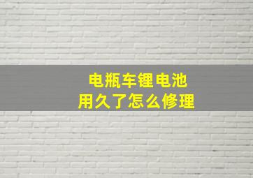 电瓶车锂电池用久了怎么修理