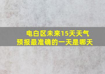 电白区未来15天天气预报最准确的一天是哪天