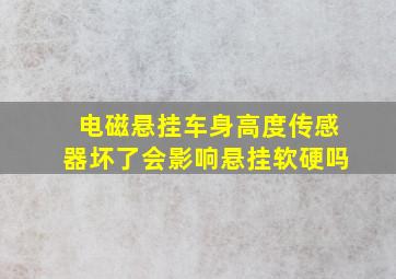 电磁悬挂车身高度传感器坏了会影响悬挂软硬吗