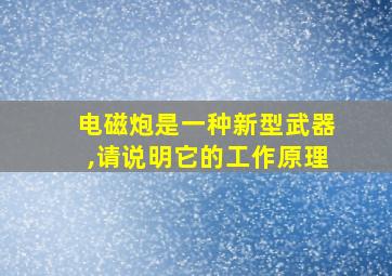 电磁炮是一种新型武器,请说明它的工作原理