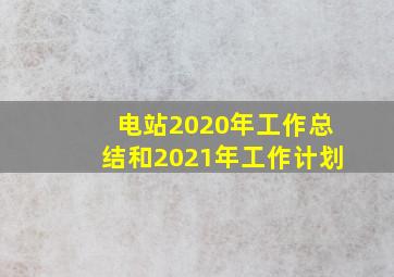 电站2020年工作总结和2021年工作计划