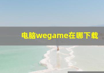 电脑wegame在哪下载