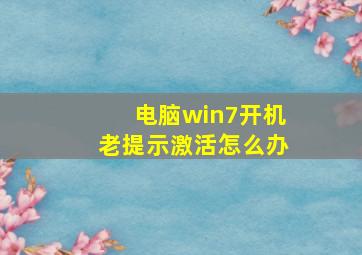 电脑win7开机老提示激活怎么办