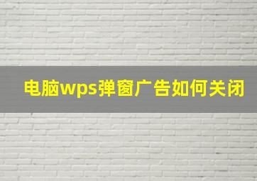 电脑wps弹窗广告如何关闭