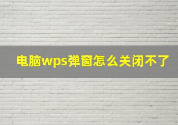 电脑wps弹窗怎么关闭不了