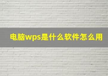 电脑wps是什么软件怎么用