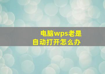 电脑wps老是自动打开怎么办