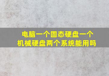 电脑一个固态硬盘一个机械硬盘两个系统能用吗