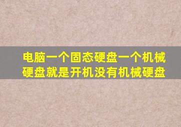 电脑一个固态硬盘一个机械硬盘就是开机没有机械硬盘