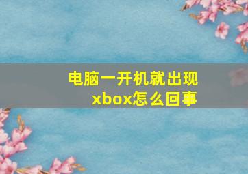 电脑一开机就出现xbox怎么回事