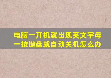 电脑一开机就出现英文字母一按键盘就自动关机怎么办