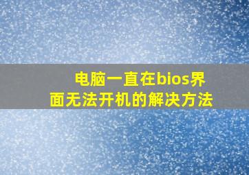 电脑一直在bios界面无法开机的解决方法