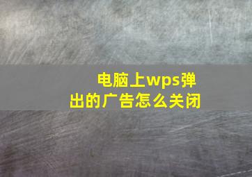 电脑上wps弹出的广告怎么关闭