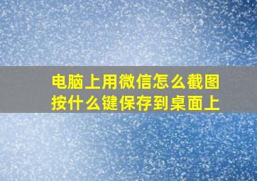 电脑上用微信怎么截图按什么键保存到桌面上