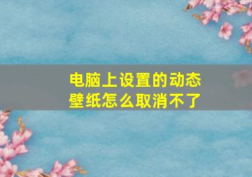 电脑上设置的动态壁纸怎么取消不了