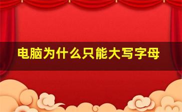 电脑为什么只能大写字母