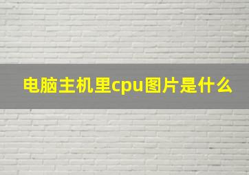 电脑主机里cpu图片是什么