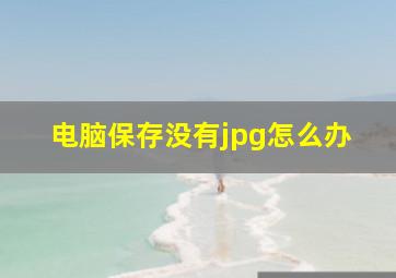 电脑保存没有jpg怎么办