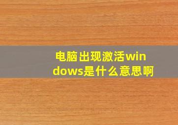 电脑出现激活windows是什么意思啊