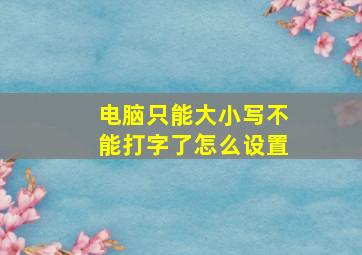 电脑只能大小写不能打字了怎么设置