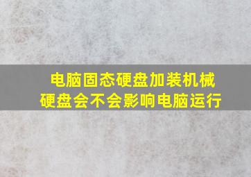 电脑固态硬盘加装机械硬盘会不会影响电脑运行