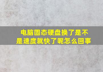 电脑固态硬盘换了是不是速度就快了呢怎么回事