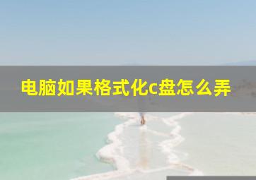 电脑如果格式化c盘怎么弄