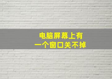 电脑屏幕上有一个窗口关不掉