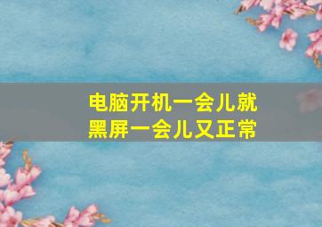 电脑开机一会儿就黑屏一会儿又正常