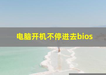 电脑开机不停进去bios