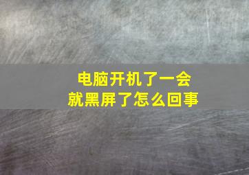 电脑开机了一会就黑屏了怎么回事