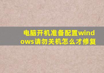 电脑开机准备配置windows请勿关机怎么才修复